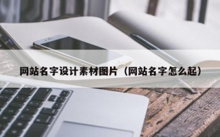 固原网站名字设计素材图片（网站名字怎么起）